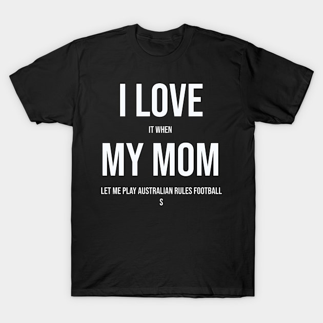 I Love It When My Mom Let Me Play Australian Rules Football T-Shirt by familycuteycom